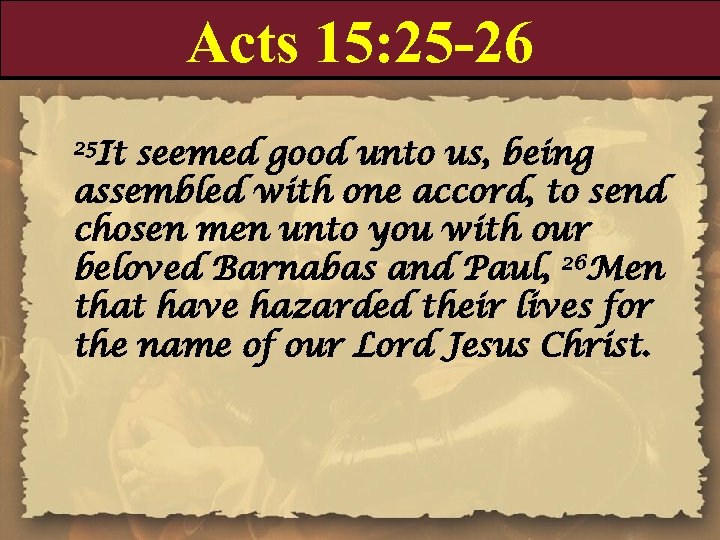 Acts 15: 25 -26 25 It seemed good unto us, being assembled with one