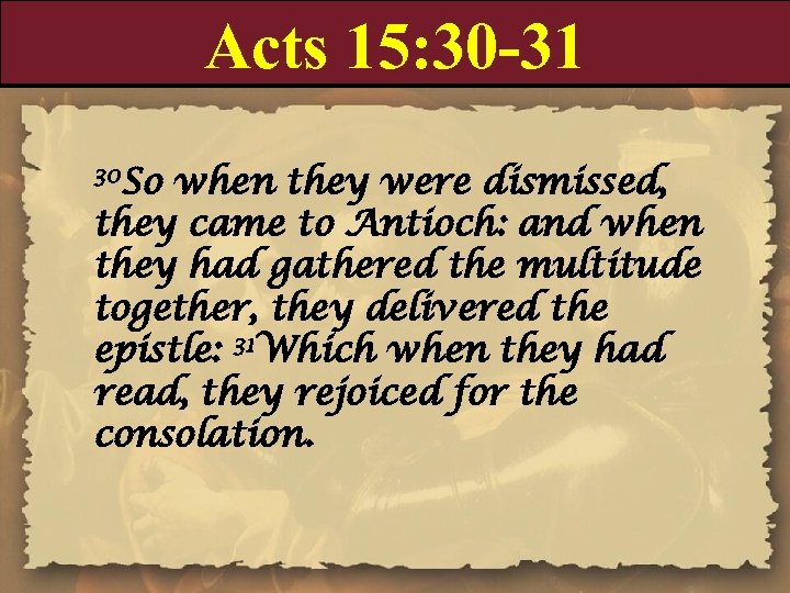 Acts 15: 30 -31 30 So when they were dismissed, they came to Antioch: