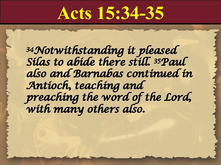 Acts 15: 34 -35 34 Notwithstanding it pleased Silas to abide there still. 35