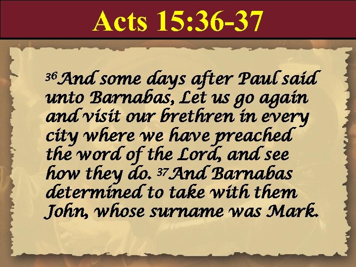 Acts 15: 36 -37 36 And some days after Paul said unto Barnabas, Let