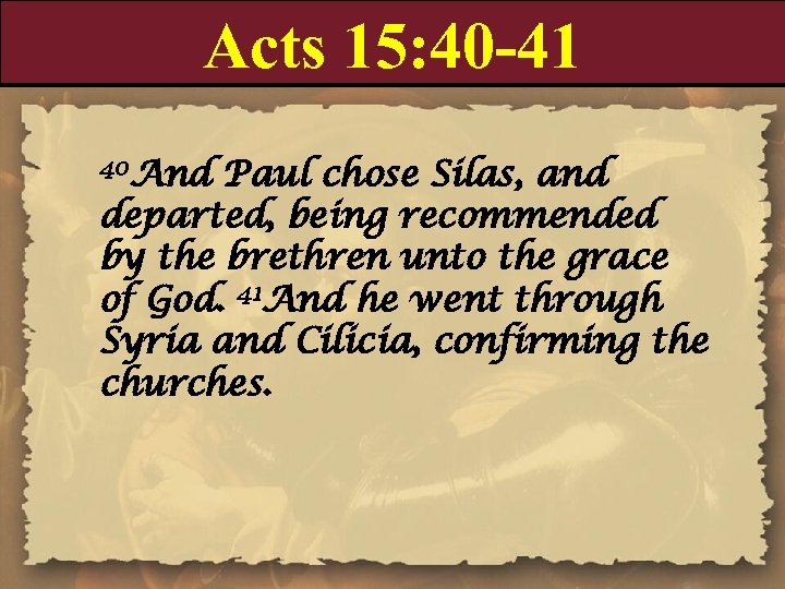 Acts 15: 40 -41 40 And Paul chose Silas, and departed, being recommended by