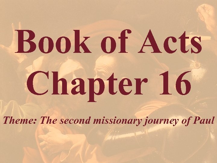 Book of Acts Chapter 16 Theme: The second missionary journey of Paul 