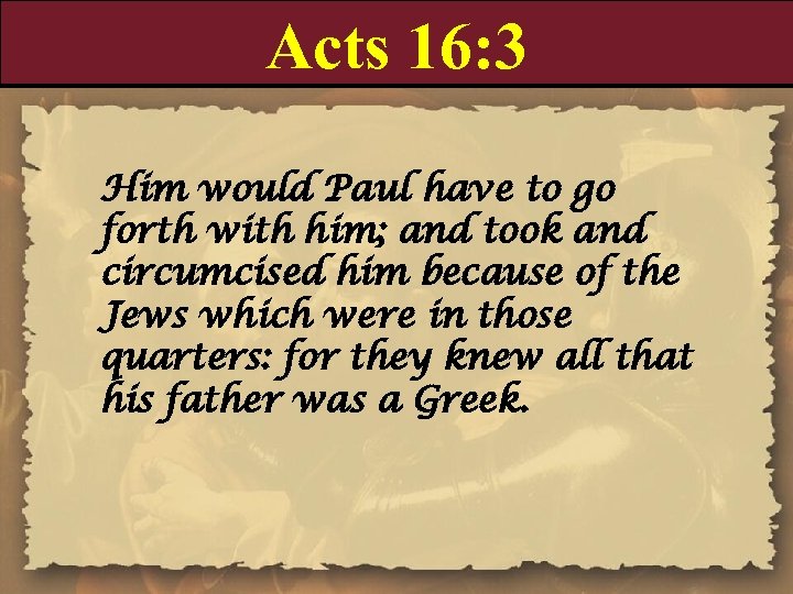 Acts 16: 3 Him would Paul have to go forth with him; and took