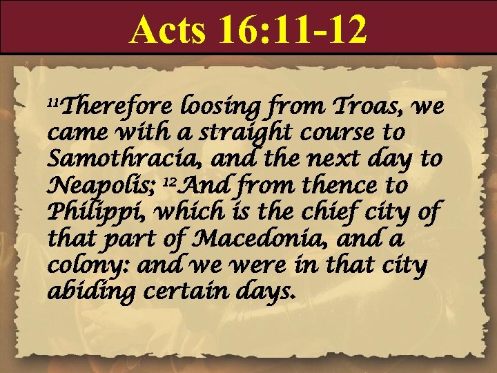 Acts 16: 11 -12 11 Therefore loosing from Troas, we came with a straight