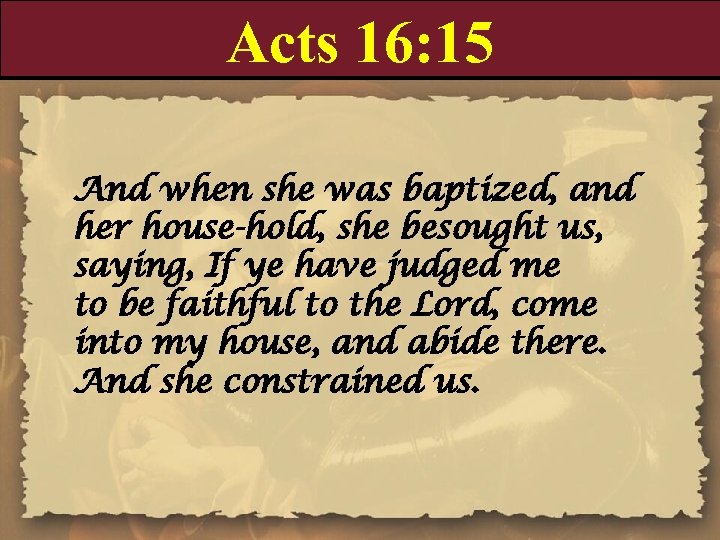 Acts 16: 15 And when she was baptized, and her house-hold, she besought us,
