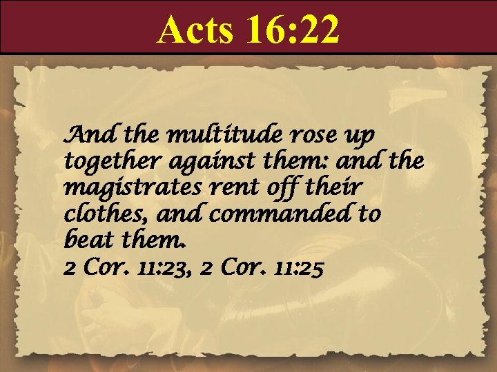 Acts 16: 22 And the multitude rose up together against them: and the magistrates