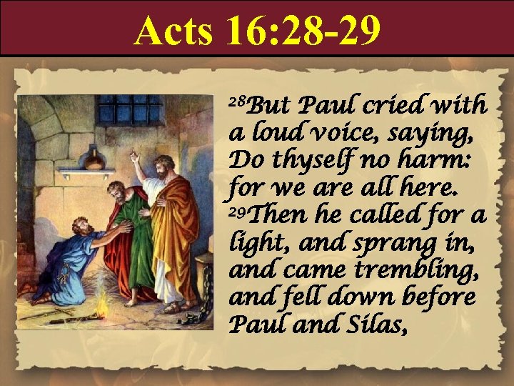 Acts 16: 28 -29 28 But Paul cried with a loud voice, saying, Do