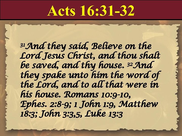 Acts 16: 31 -32 31 And they said, Believe on the Lord Jesus Christ,