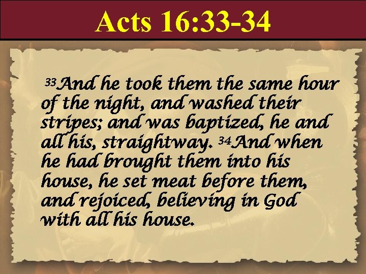 Acts 16: 33 -34 33 And he took them the same hour of the