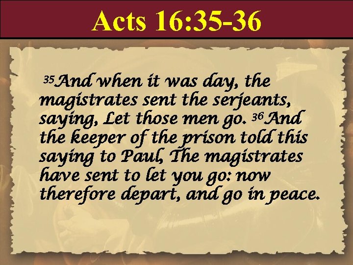Acts 16: 35 -36 35 And when it was day, the magistrates sent the