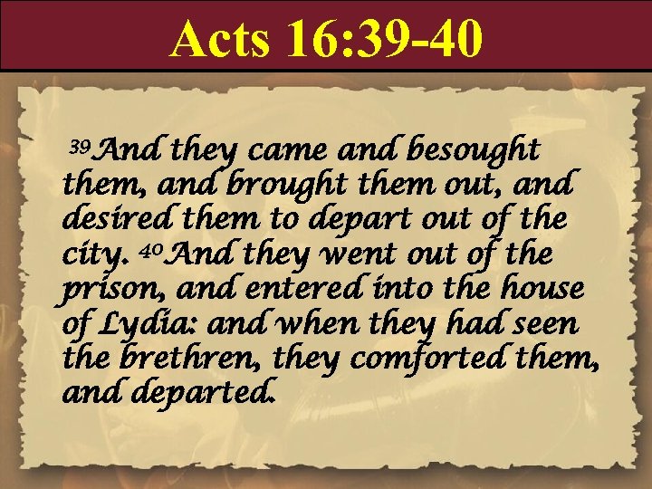 Acts 16: 39 -40 39 And they came and besought them, and brought them