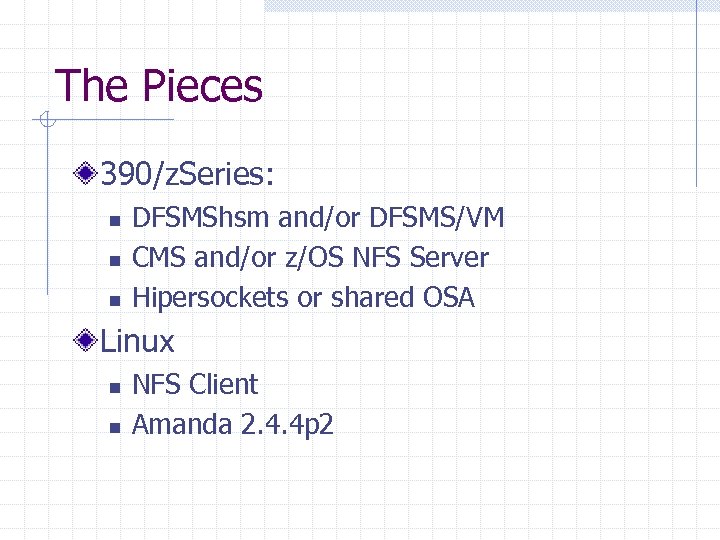 The Pieces 390/z. Series: n n n DFSMShsm and/or DFSMS/VM CMS and/or z/OS NFS