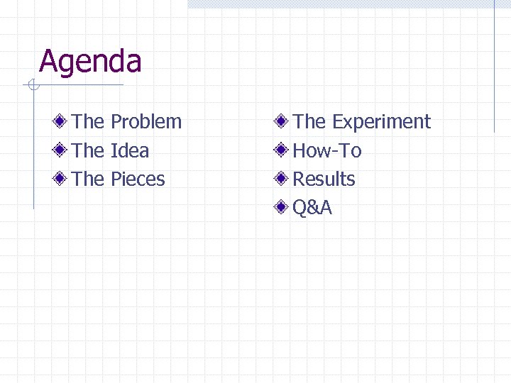 Agenda The Problem The Idea The Pieces The Experiment How-To Results Q&A 