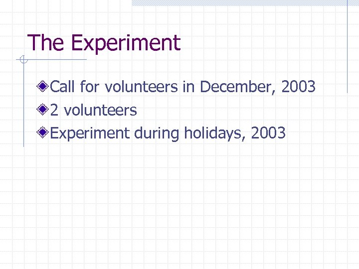 The Experiment Call for volunteers in December, 2003 2 volunteers Experiment during holidays, 2003
