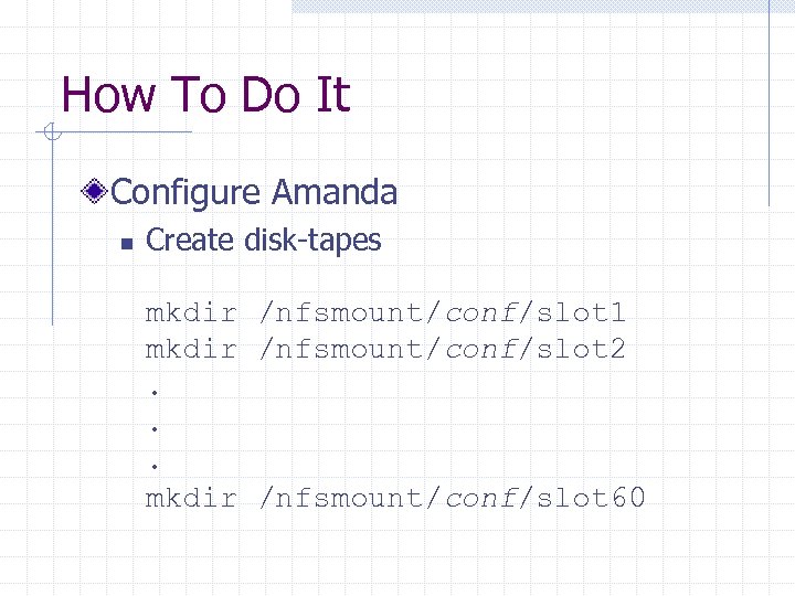 How To Do It Configure Amanda n Create disk-tapes mkdir /nfsmount/conf/slot 1 mkdir /nfsmount/conf/slot