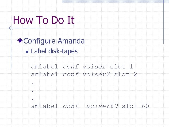 How To Do It Configure Amanda n Label disk-tapes amlabel conf volser slot 1