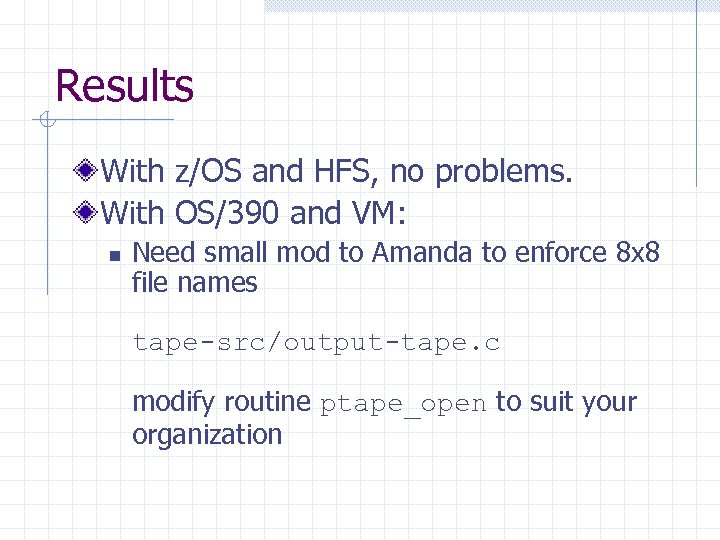 Results With z/OS and HFS, no problems. With OS/390 and VM: n Need small