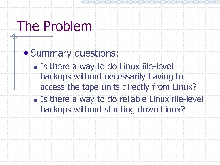The Problem Summary questions: n n Is there a way to do Linux file-level