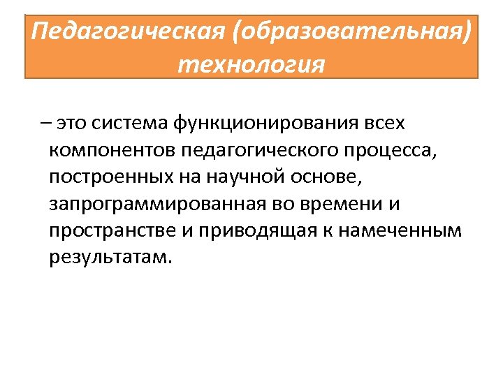 Педагогическая (образовательная) технология – это система функционирования всех компонентов педагогического процесса, построенных на научной