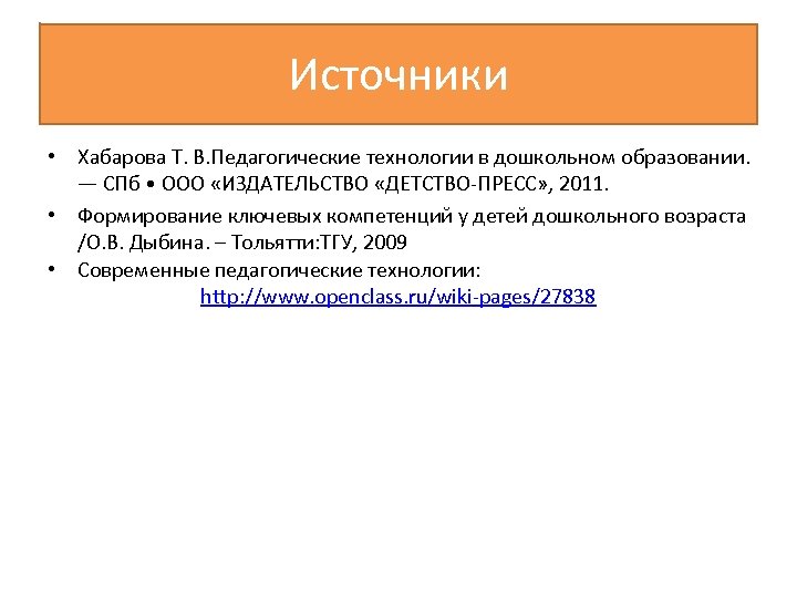 Источники • Хабарова Т. В. Педагогические технологии в дошкольном образовании. — СПб • ООО