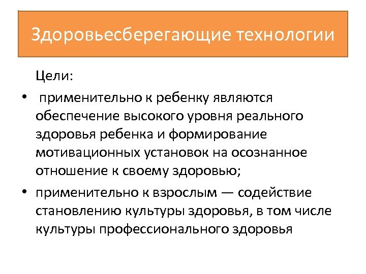 Здоровьесберегающие технологии Цели: • применительно к ребенку являются обеспечение высокого уровня реального здоровья ребенка