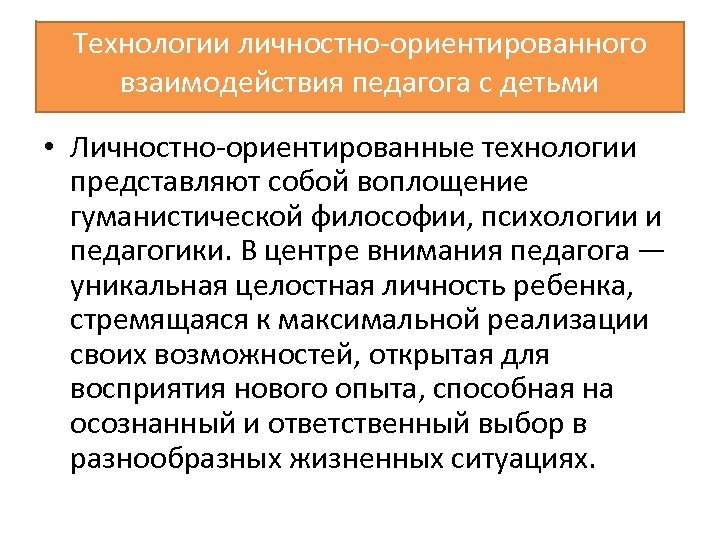 Технологии личностно ориентированного взаимодействия педагога с детьми • Личностно ориентированные технологии представляют собой воплощение