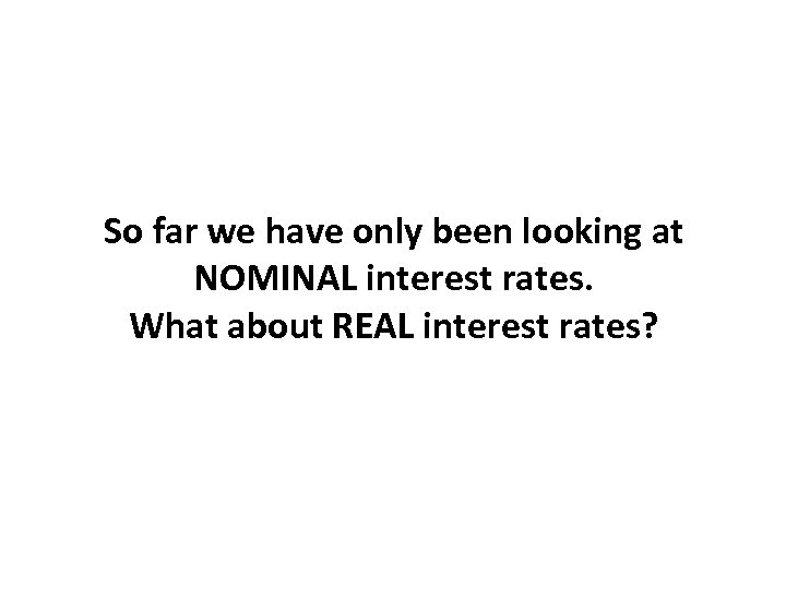 So far we have only been looking at NOMINAL interest rates. What about REAL