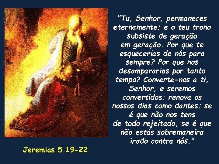 Jeremias 5. 19 -22 "Tu, Senhor, permaneces eternamente; e o teu trono subsiste de