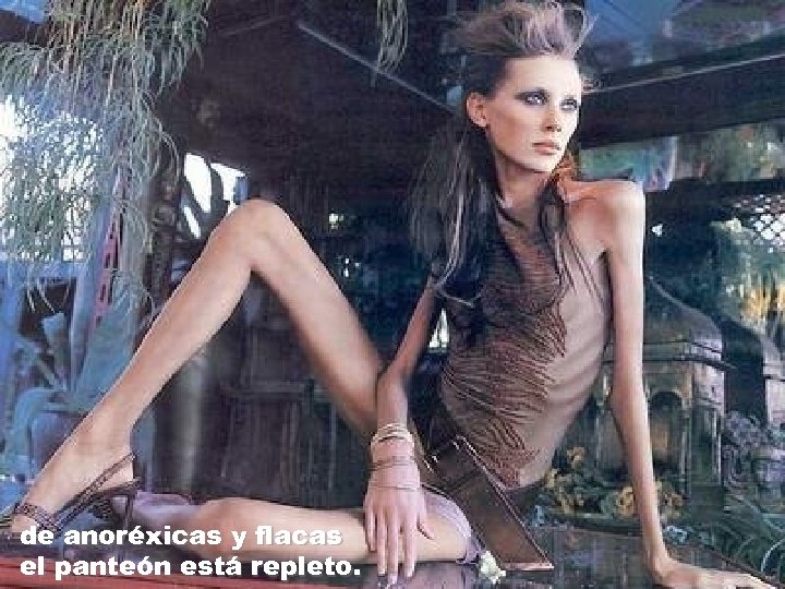 de anoréxicas y flacas el panteón está repleto. 