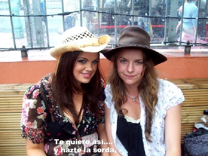 Te quiero así. . y hazte la sorda, 