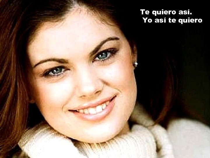 Te quiero así. Yo así te quiero 