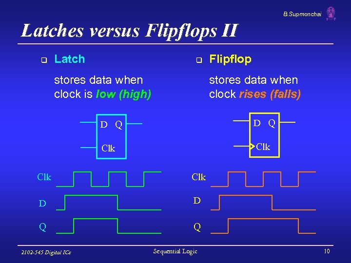 B. Supmonchai Latches versus Flipflops II q Latch q stores data when clock is