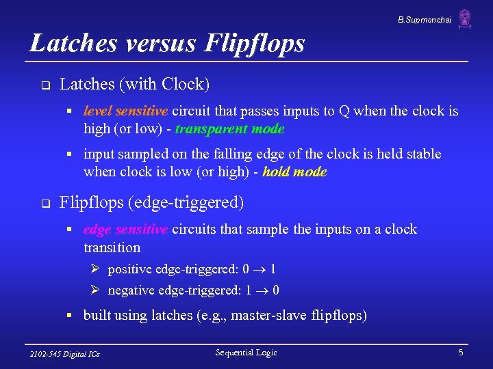 B. Supmonchai Latches versus Flipflops q Latches (with Clock) § level sensitive circuit that