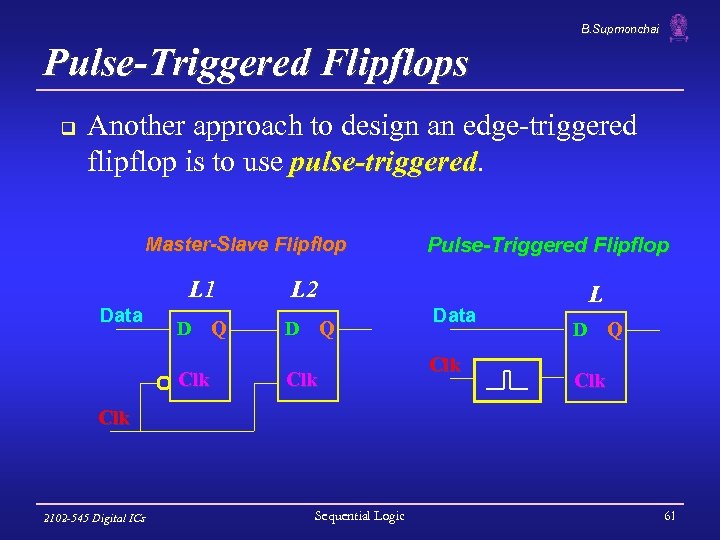 B. Supmonchai Pulse-Triggered Flipflops q Another approach to design an edge-triggered flipflop is to