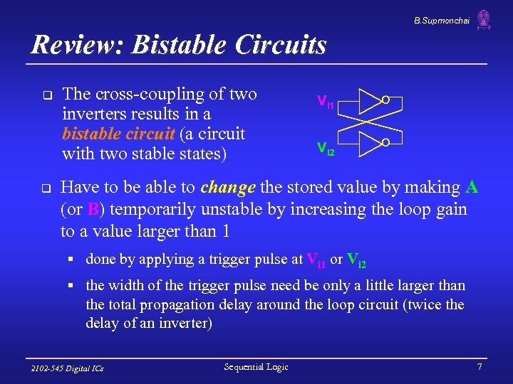 B. Supmonchai Review: Bistable Circuits q q The cross-coupling of two inverters results in