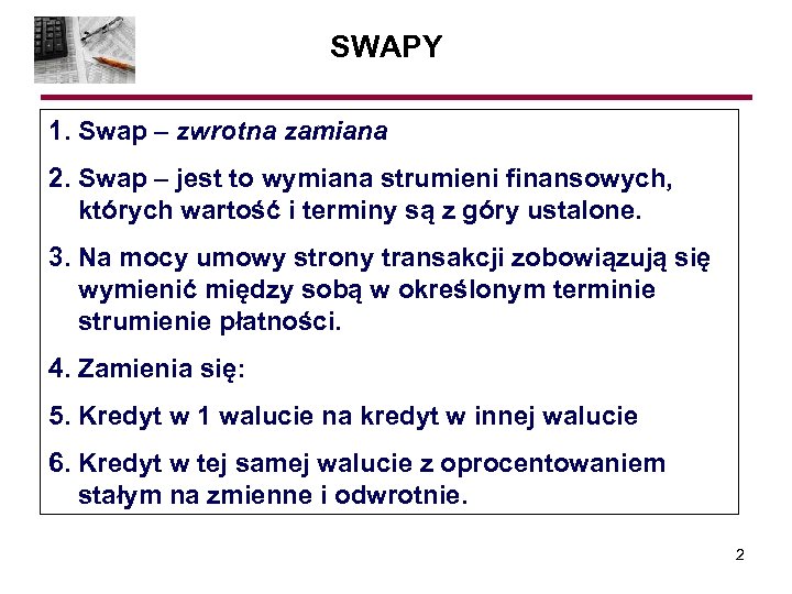 SWAPY 1. Swap – zwrotna zamiana 2. Swap – jest to wymiana strumieni finansowych,