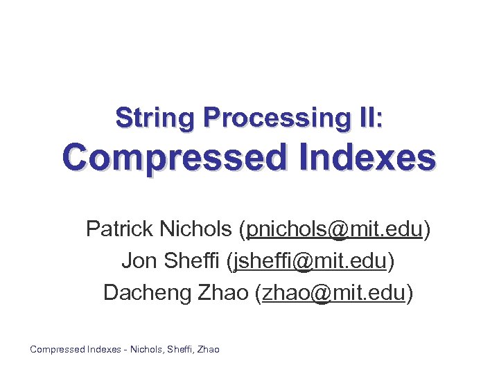 String Processing II: Compressed Indexes Patrick Nichols (pnichols@mit. edu) Jon Sheffi (jsheffi@mit. edu) Dacheng