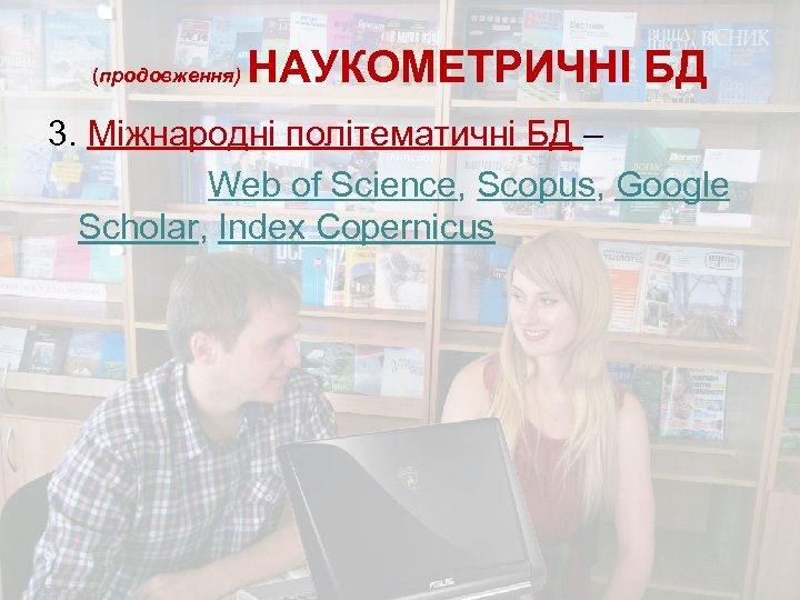 (продовження) НАУКОМЕТРИЧНІ БД 3. Міжнародні політематичні БД – Web of Science, Scopus, Google Scholar,