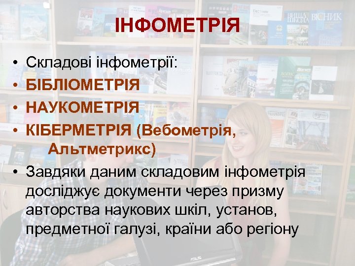 ІНФОМЕТРІЯ • • Складові інфометрії: БІБЛІОМЕТРІЯ НАУКОМЕТРІЯ КІБЕРМЕТРІЯ (Вебометрія, Альтметрикс) • Завдяки даним складовим