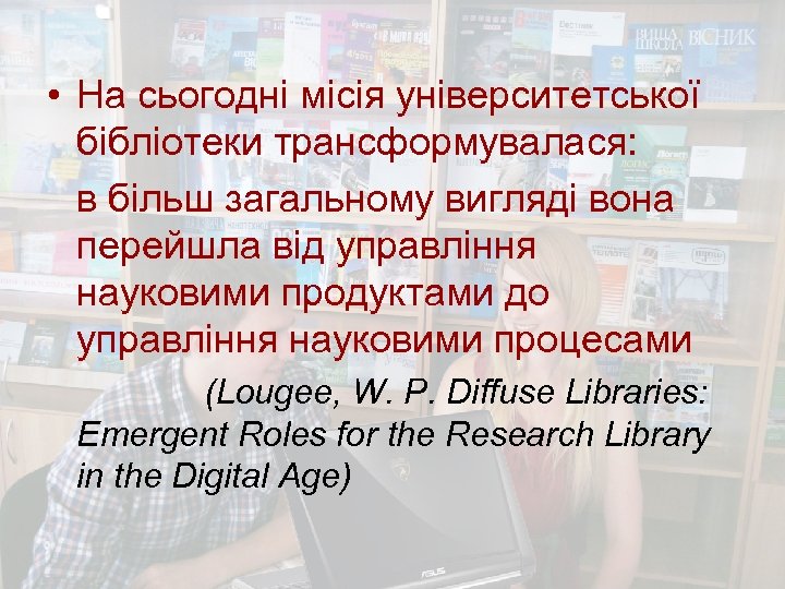  • На сьогодні місія університетської бібліотеки трансформувалася: в більш загальному вигляді вона перейшла