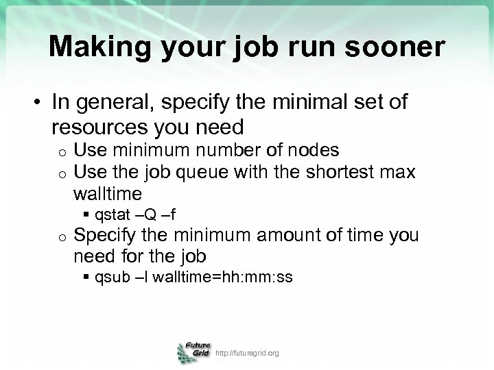 Making your job run sooner • In general, specify the minimal set of resources