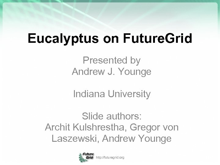 Eucalyptus on Future. Grid Presented by Andrew J. Younge Indiana University Slide authors: Archit