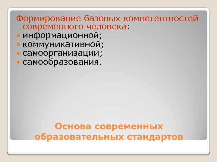 Формирование базовых компетентностей современного человека: информационной; коммуникативной; самоорганизации; самообразования. Основа современных образовательных стандартов 