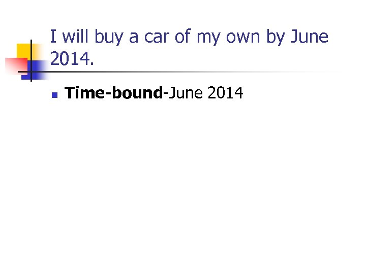 I will buy a car of my own by June 2014. n Time-bound-June 2014