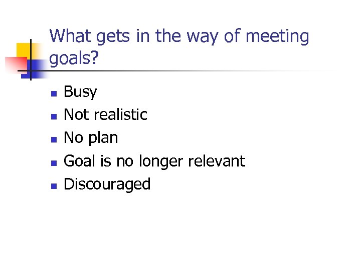 What gets in the way of meeting goals? n n n Busy Not realistic