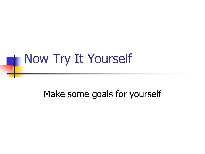 Now Try It Yourself Make some goals for yourself 