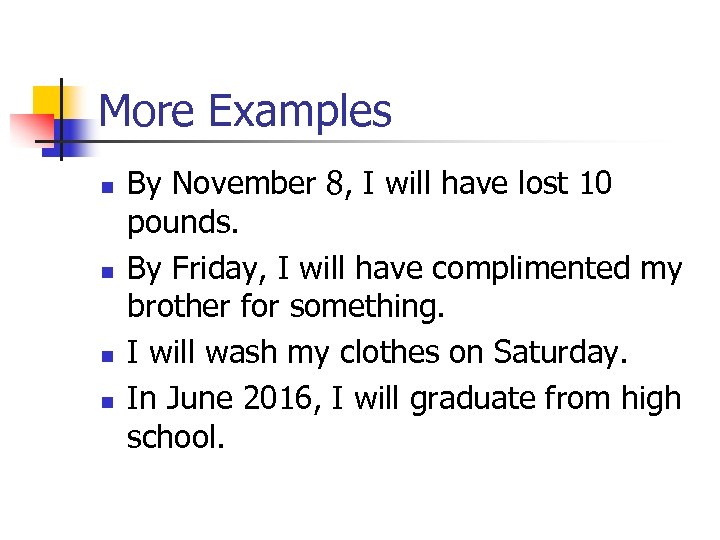More Examples n n By November 8, I will have lost 10 pounds. By