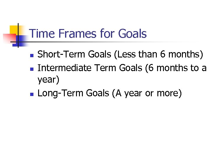 Time Frames for Goals n n n Short-Term Goals (Less than 6 months) Intermediate