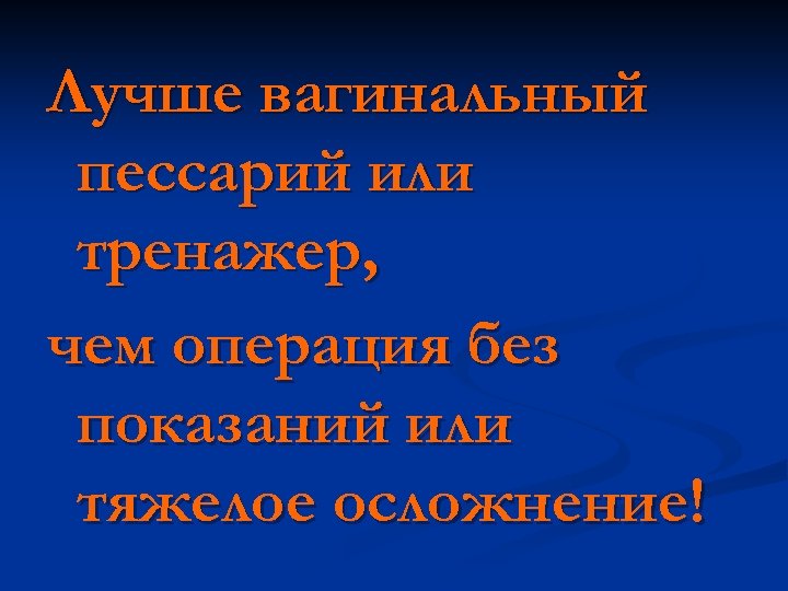 Лучше вагинальный пессарий или тренажер, чем операция без показаний или тяжелое осложнение! 