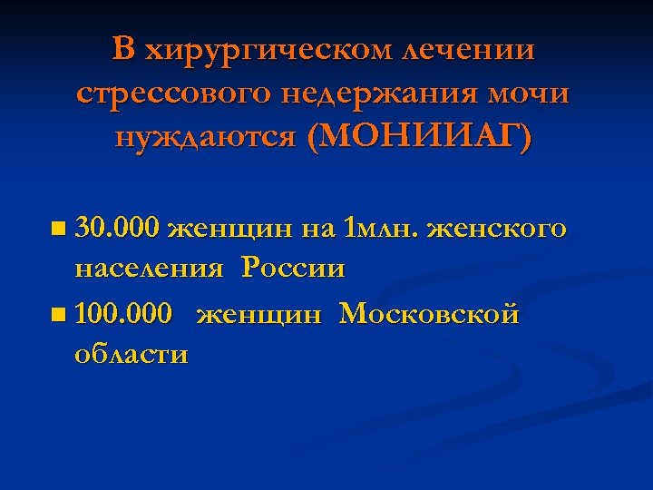 В хирургическом лечении стрессового недержания мочи нуждаются (МОНИИАГ) n 30. 000 женщин на 1
